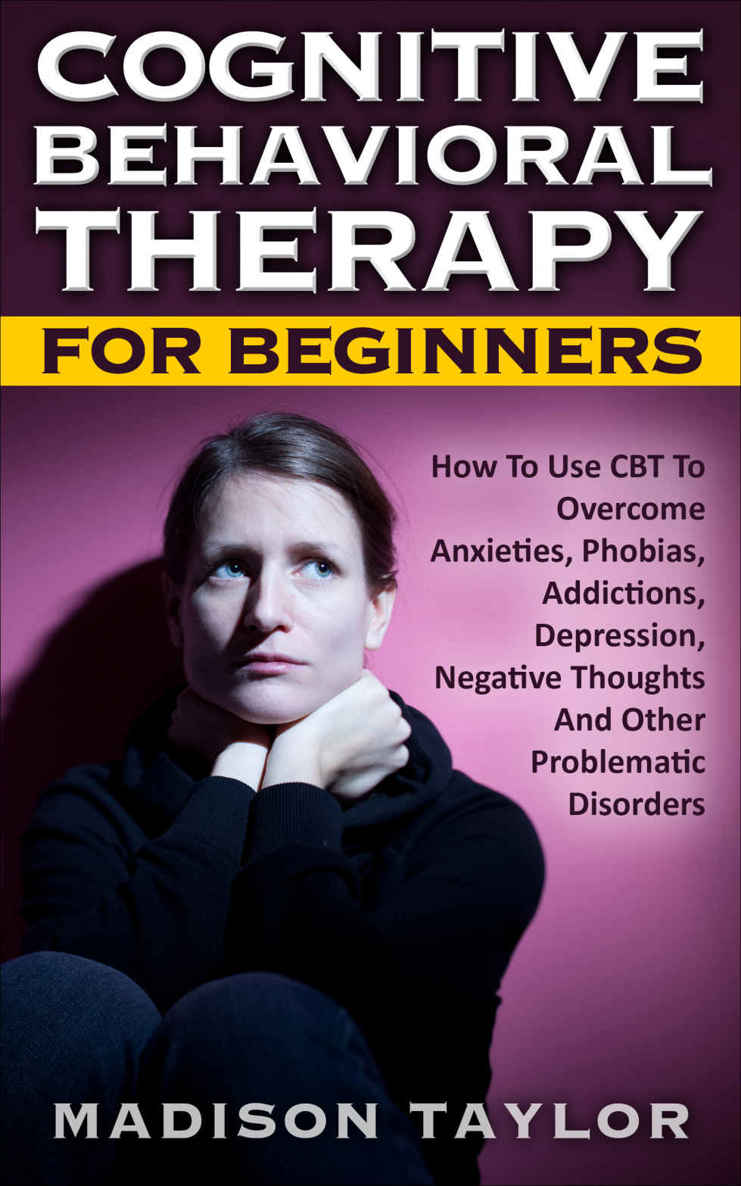 Cognitive Behavioral Therapy For Beginners: How To Use CBT To Overcome Anxieties, Phobias, Addictions, Depression, Negative Thoughts, And Other Problematic Disorders ebook cover