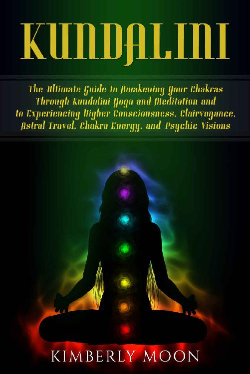 Kundalini: The Ultimate Guide to Awakening Your Chakras Through Kundalini Yoga and Meditation and to Experiencing Higher Consciousness, Clairvoyance, Astral Travel, Chakra Energy, and Psychic Visions ebook cover