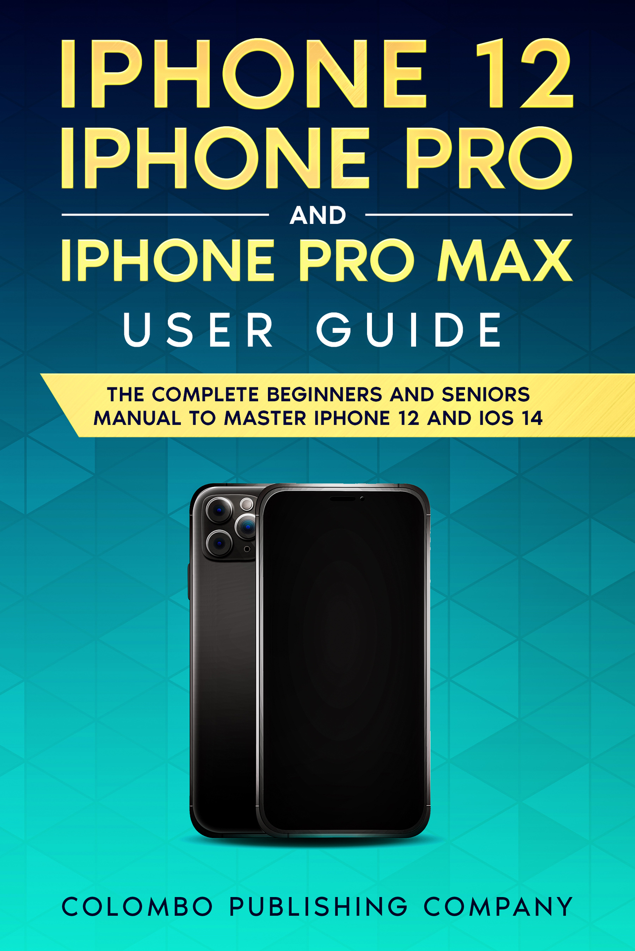 iPhone 12, iPhone Pro and iPhone Pro Max User Guide: The Complete Beginners and Seniors Manual to Master iPhone 12 and iOS 14 ebook cover