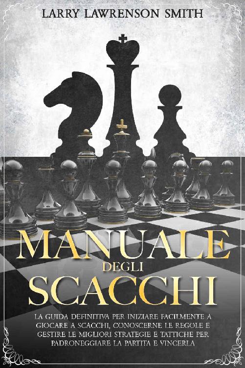 Manuale degli Scacchi: La guida definitiva per iniziare facilmente a giocare a scacchi, conoscerne le regole e gestire le migliori strategie e tattiche ... la partita e vincerla (Italian Edition) ebook cover