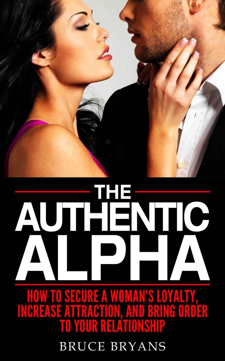 The Authentic Alpha: How To Secure A Woman&acirc;&euro;&trade;s Loyalty, Increase Attraction, And Bring Order To Your Relationship ebook cover