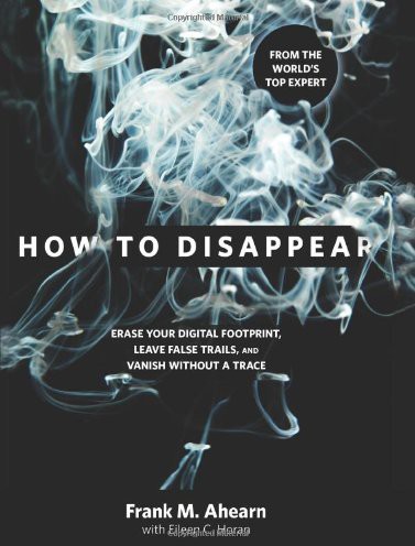 How to Disappear: Erase Your Digital Footprint, Leave False Trails, and Vanish Without a Trace ebook cover