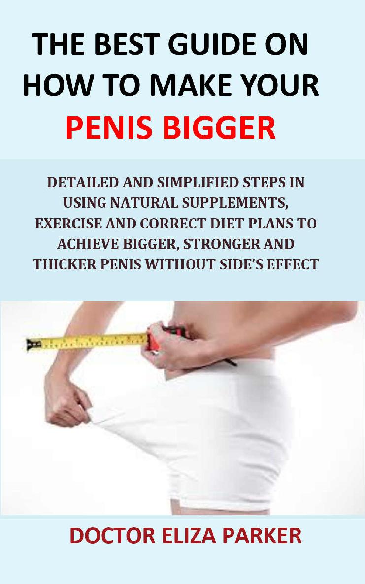 The Best Guide On How To Make Your Penis Bigger: Detailed and Simplified Steps in Using Natural Supplements, Exercise and Correct Diet Plans to Achieve Bigger, Stronger and Thicker Penis without Side ebook cover