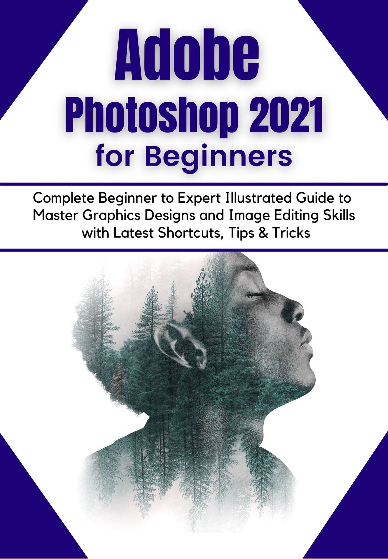 Adobe Photoshop 2021 for Beginners: Complete Beginner to Pro Illustrated Guide to Master Graphics Designs and Image Editing Skills with Latest Tips & Tricks ebook cover