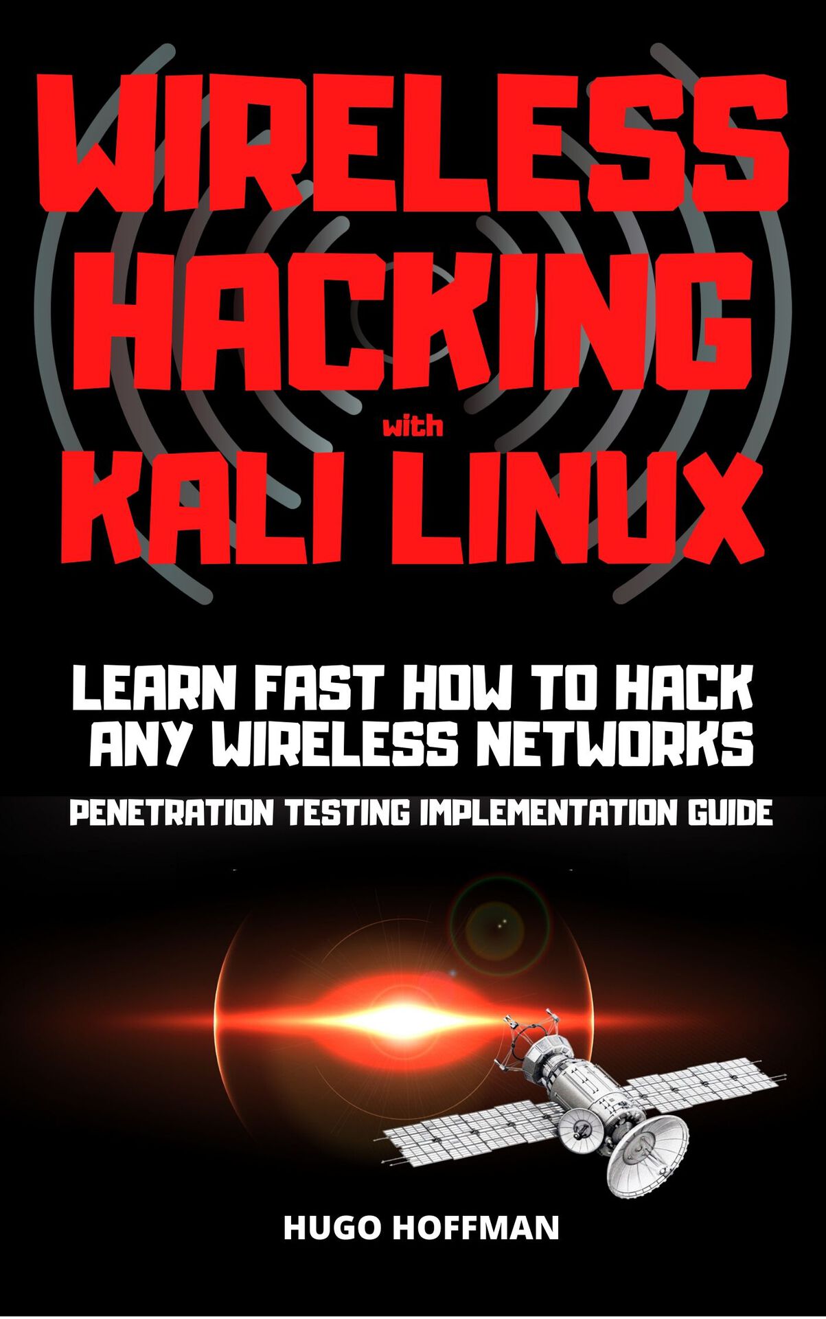 Wireless Hacking with Kali Linux: LEARN FAST HOW TO HACK ANY WIRELESS NETWORKS PENETRATION TESTING IMPLEMENTATION GUIDE ebook cover
