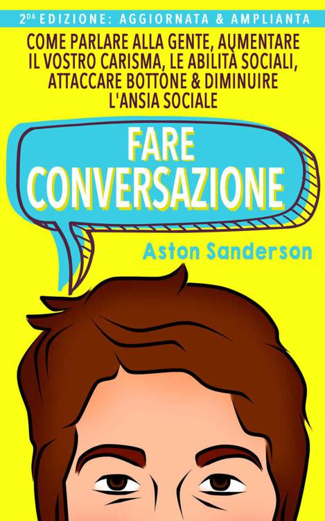 Fare Conversazione: Come Parlare alla Gente, Aumentare il Vostro Carisma, le Abilit&Atilde;&nbsp; Sociali, Attaccare Bottone & Diminuire l'Ansia Sociale (Italian Edition) ebook cover