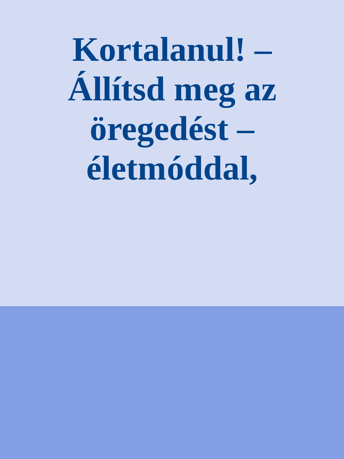 Kortalanul! &acirc;&euro;&ldquo; &Atilde;ll&Atilde;&shy;tsd meg az &Atilde;&para;reged&Atilde;&copy;st &acirc;&euro;&ldquo; &Atilde;&copy;letm&Atilde;&sup3;ddal, edz&Atilde;&copy;ssel, &Atilde;&copy;tkez&Atilde;&copy;ssel ebook cover