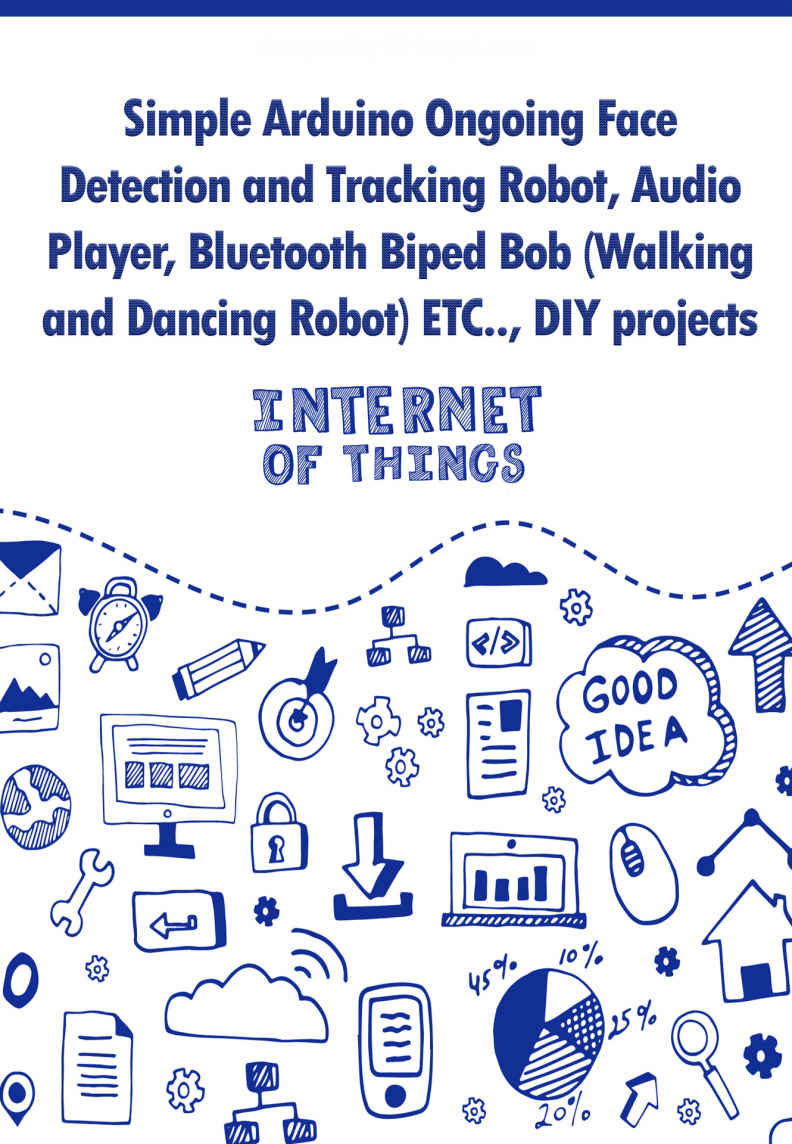 Simple Arduino Ongoing Face Detection and Tracking Robot, Audio Player, Bluetooth Biped Bob (Walking and Dancing Robot) ETC..,: DIY projects ebook cover