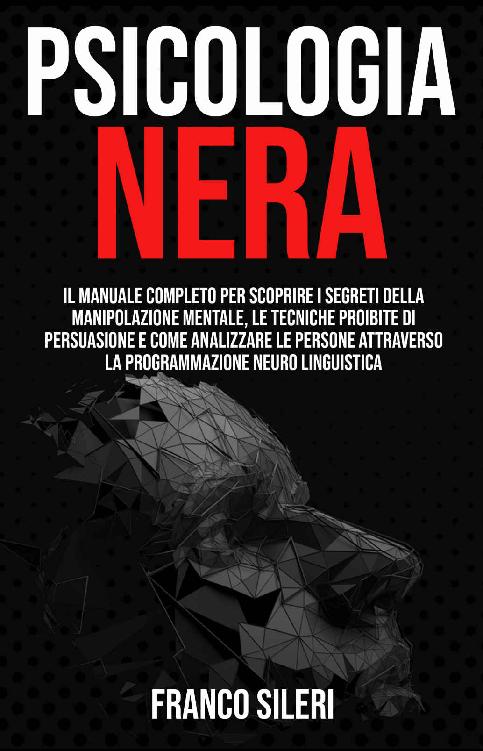 PSICOLOGIA NERA: Il Manuale completo per scoprire i Segreti della Manipolazione Mentale, le Tecniche Proibite di Persuasione e Come Analizzare le Persone ... Neuro Linguistica (Italian Edition) ebook cover
