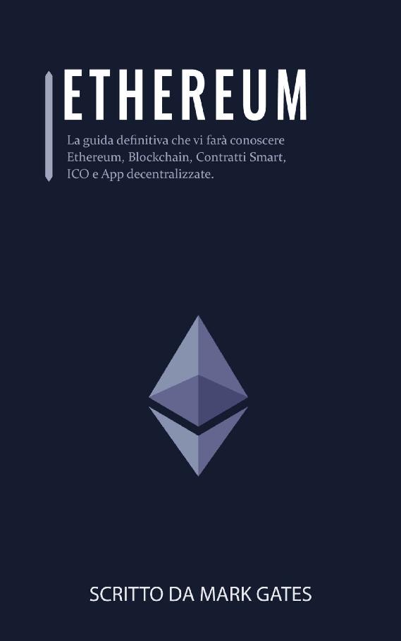 Ethereum: La guida definitiva che vi far&Atilde;&nbsp; conoscere Ethereum, Blockchain, Contratti Smart, ICO e App decentralizzate. Include delle guide su come comprare ... e investire in ICO. (Italian Edition) ebook cover