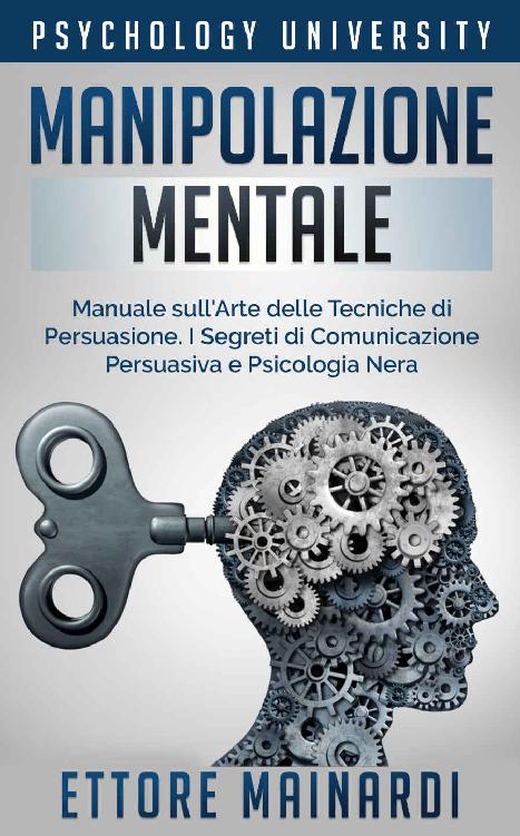 Manipolazione Mentale: Manuale sull'Arte delle Tecniche di Persuasione. I Segreti di Comunicazione Persuasiva e Psicologia Nera (Psychology University) (Italian Edition) ebook cover