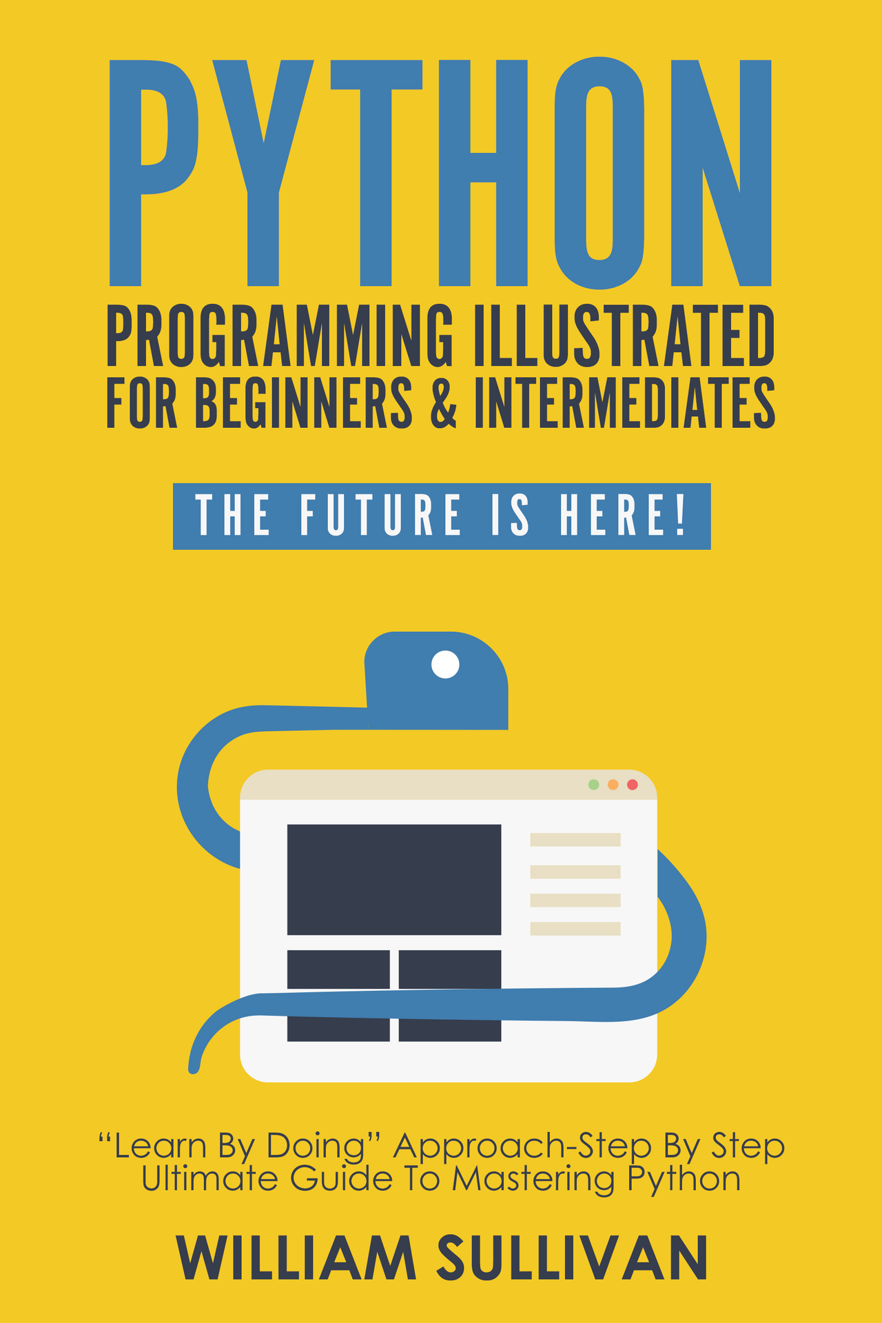 Python Programming Illustrated For Beginners & Intermediates: &acirc;&euro;&oelig;Learn By Doing&acirc;&euro; Approach-Step By Step Ultimate Guide To Mastering Python: The Future Is Here! ebook cover