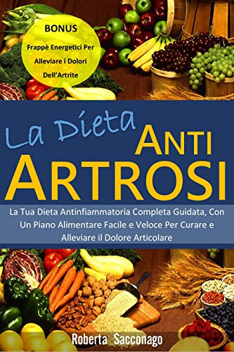 La Dieta Anti-Artrosi: La Tua Dieta Antinfiammatoria Completa Guidata, Con Un Piano Alimentare Facile e Veloce Per Curare e Alleviare il Dolore Articolare. ... Per Alleviare i D.. (Italian Edition) ebook cover