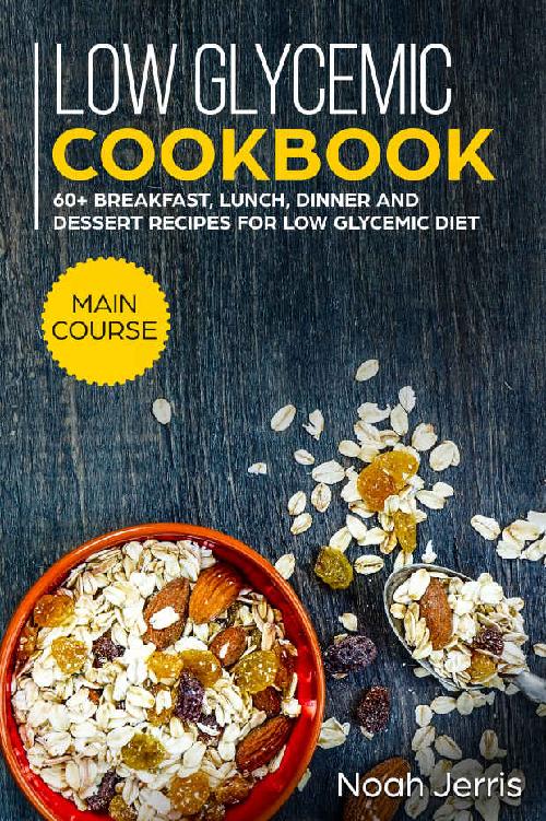 Low Glycemic Cookbook: MAIN COURSE - 60+ Breakfast, Lunch, Dinner and Dessert Recipes for Low Glycemic Diet ebook cover