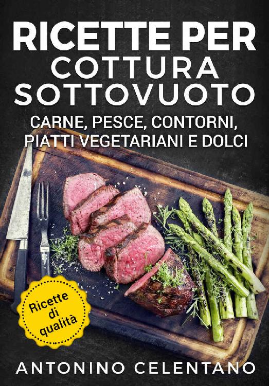 Ricette per cottura sottovuoto: Carne, pesce, contorni, piatti vegetariani e dolci (Sous Vide - Cottura a bassa temperatura) (Italian Edition) ebook cover