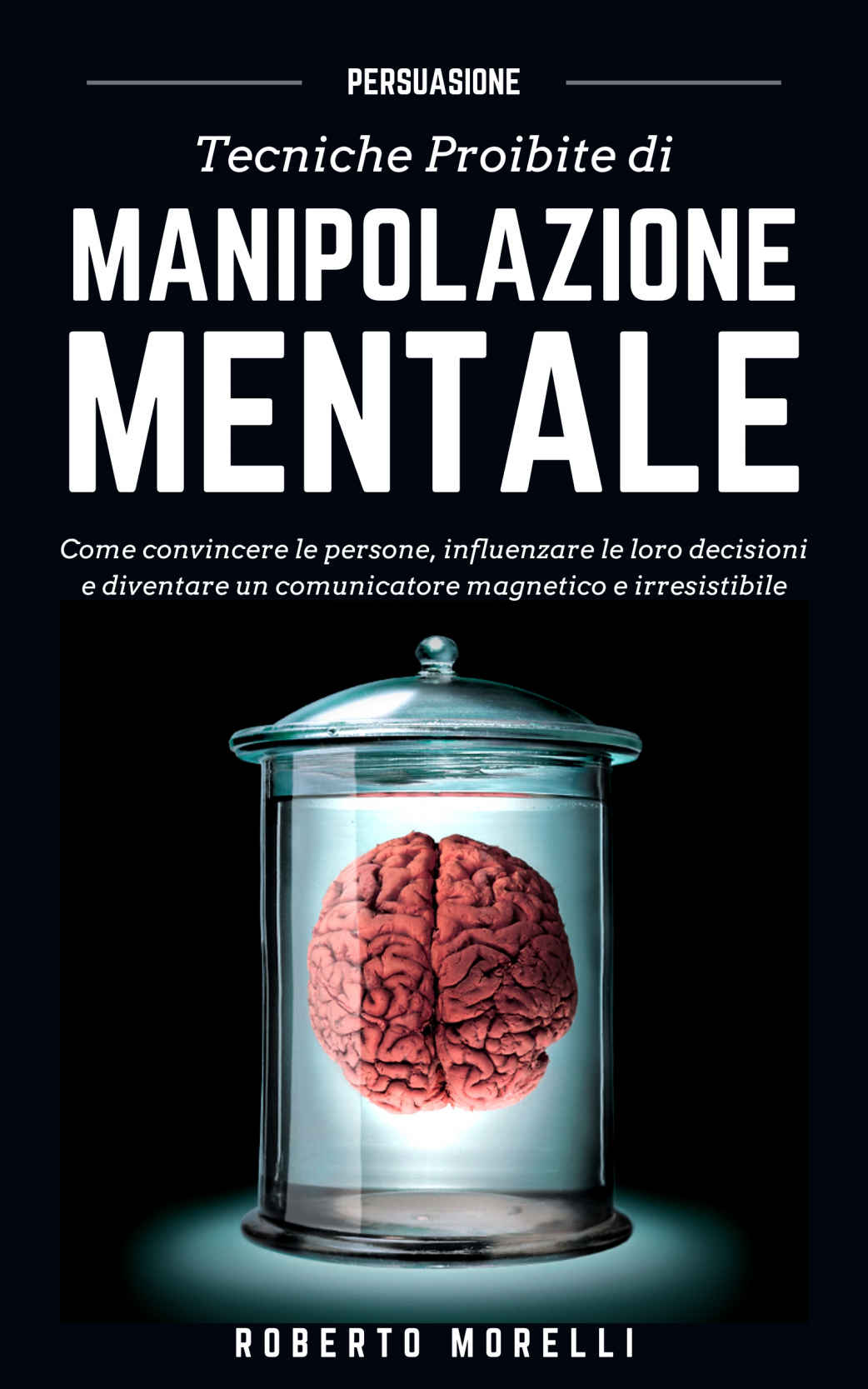 PERSUASIONE: Tecniche Proibite di Manipolazione Mentale - come convincere le persone, influenzare le loro decisioni e diventare un comunicatore magnetico ... Efficace Vol. 2) (Italian Edition) ebook cover