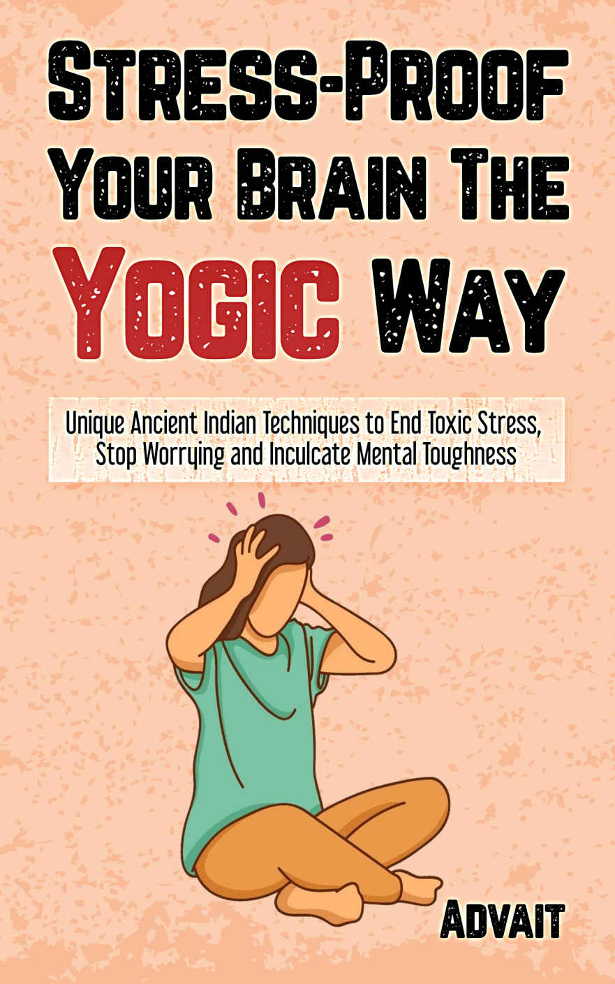 Stress-Proof Your Brain The Yogic Way: Unique Ancient Indian Techniques to End Toxic Stress, Stop Worrying and Inculcate Mental Toughness ebook cover