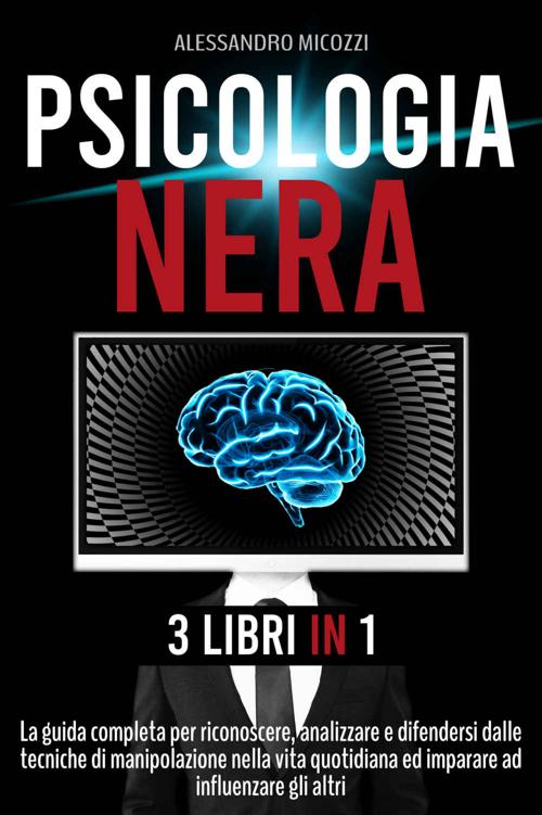 PSICOLOGIA NERA: 3 Libri in 1: La Guida Completa Per Riconoscere, Analizzare E Difendersi Dalle Tecniche Di Manipolazione Nella Vita Quotidiana Ed Imparare Ad Influenzare Gli Altri. (Italian Edition) ebook cover