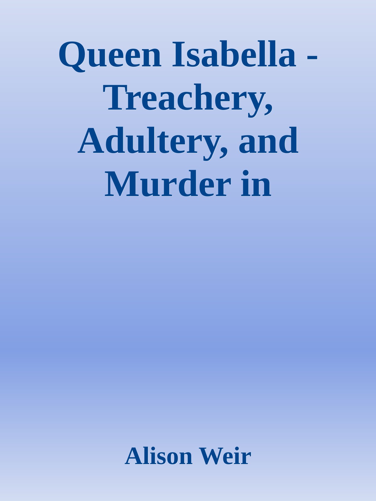 Queen Isabella - Treachery, Adultery, and Murder in Medieval England \( PDFDrive.com \).epub ebook cover