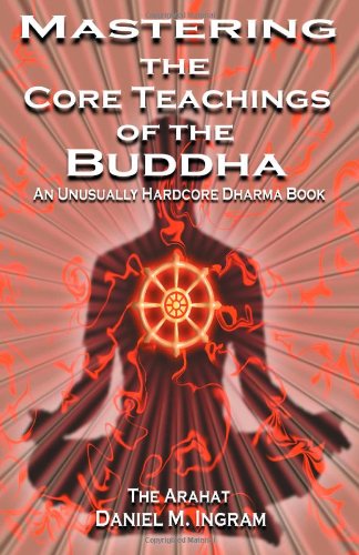 Mastering the Core Teachings of the Buddha: An Unusually Hardcore Dharma Book - Second Edition ebook cover
