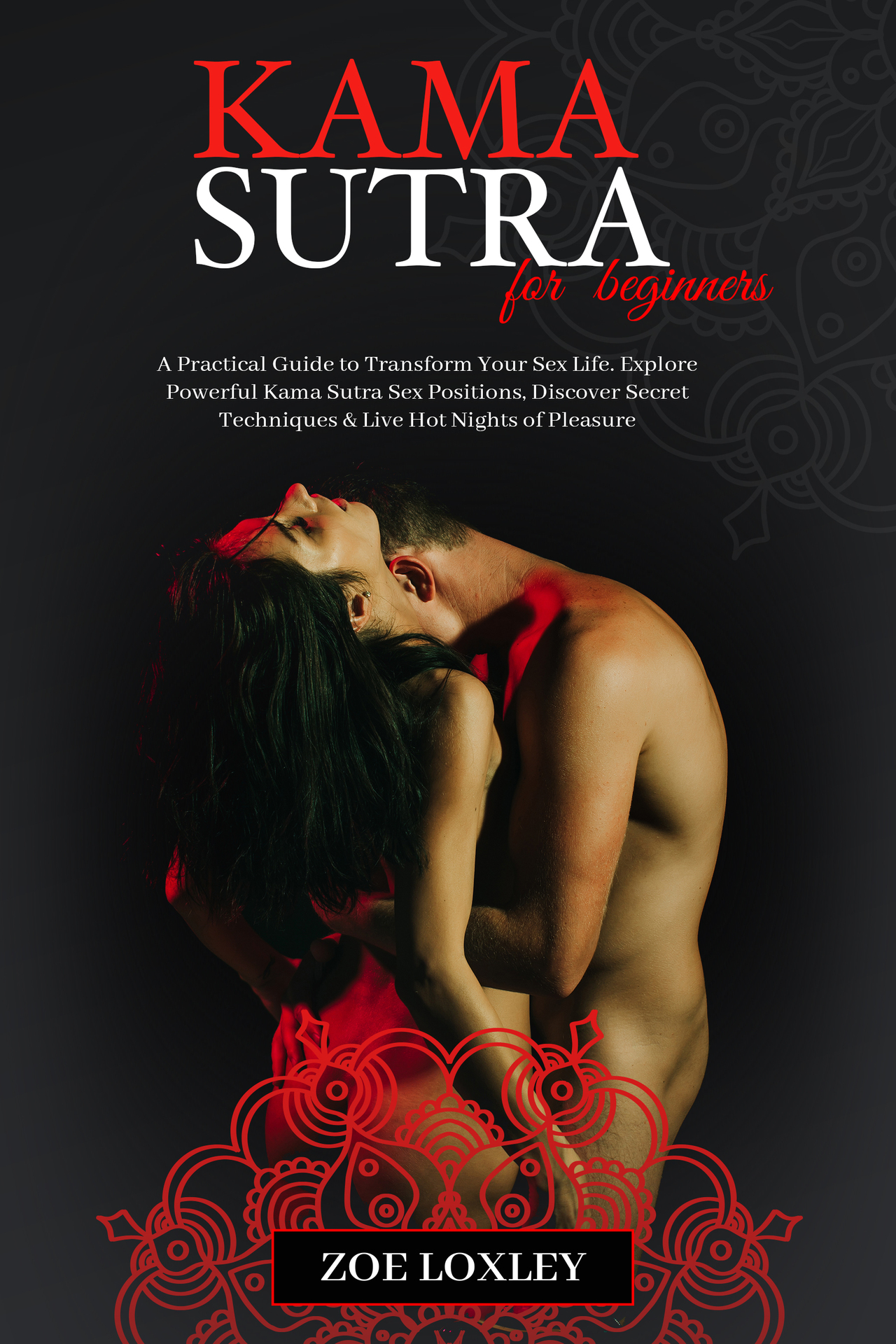 KamaSutra for Beginners: A Practical Guide to Transform Your Sex Life. Explore Powerful Kama Sutra Sex Positions, Discover Secret Techniques & Live Hot Nights of Pleasure ebook cover