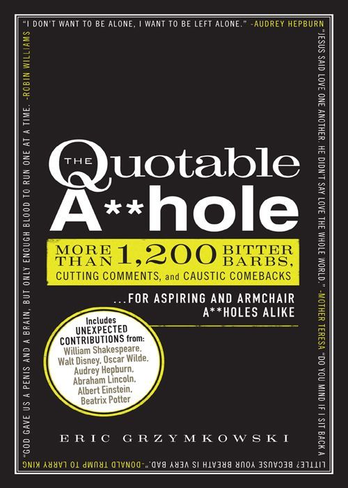 The Quotable A**hole: More than 1,200 Bitter Barbs, Cutting Comments, and Caustic Comebacks for Aspiring and Armchair A**holes Alike ebook cover