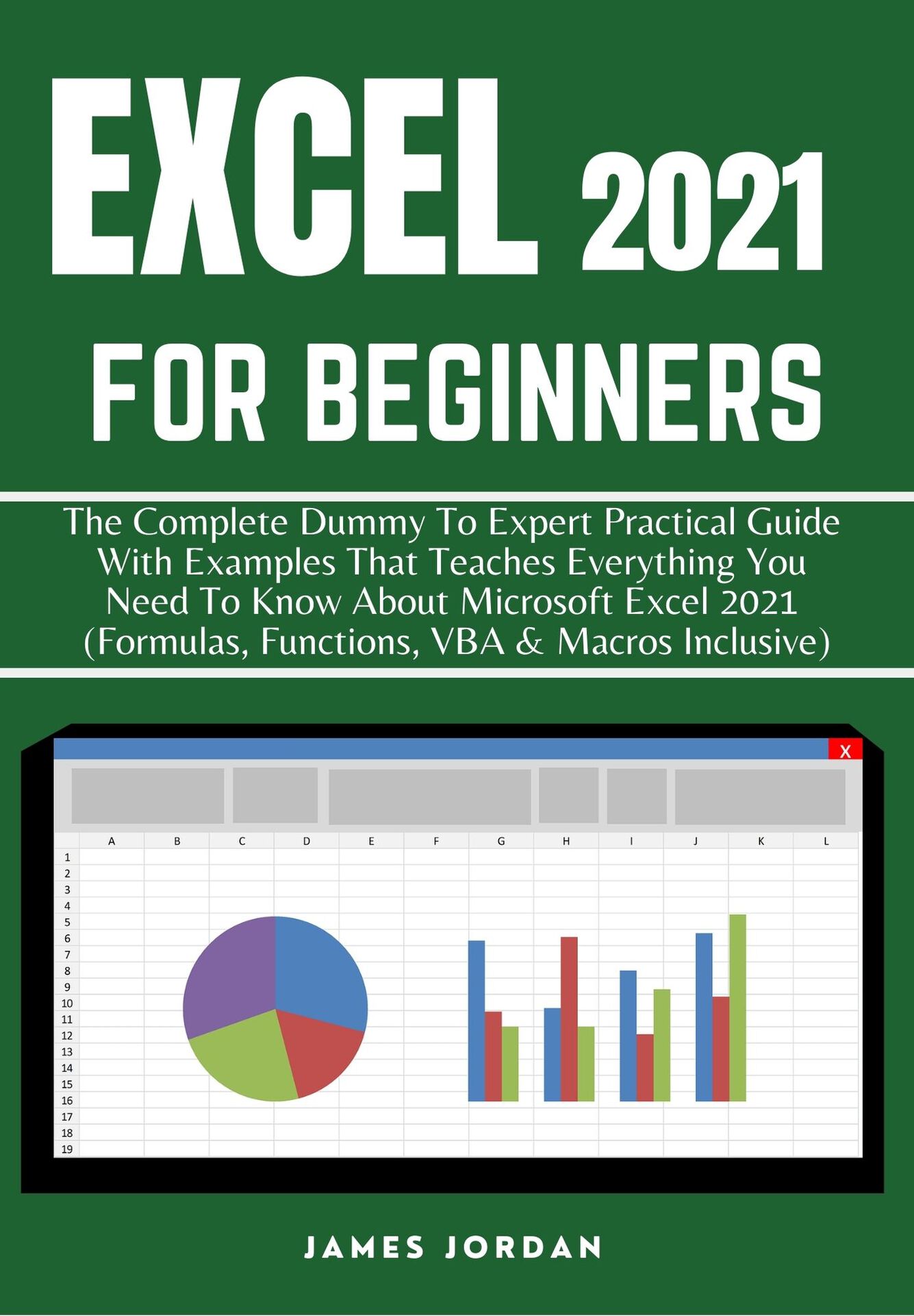 EXCEL 2021 FOR BEGINNERS: THE COMPLETE DUMMY TO EXPERT PRACTICAL GUIDE WITH EXAMPLES THAT TEACHES EVERYTHING YOU NEED TO KNOW ABOUT MICROSOFT EXCEL 2021 (FORMULAS, FUNCTIONS, VBA & MACROS INCLUSIVE) ebook cover