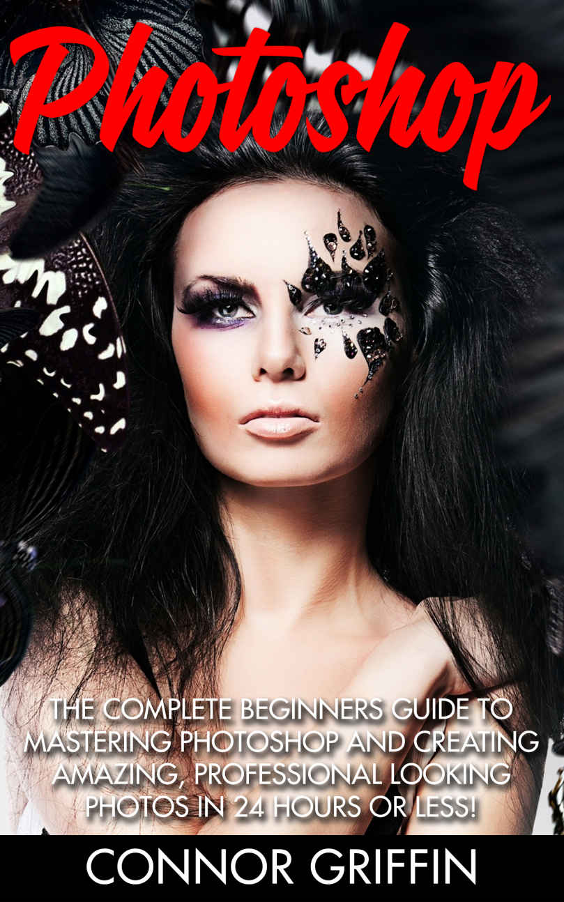 Photoshop: The Complete Beginners Guide To Mastering Photoshop And Creating Amazing, Professional Looking Photos In 24 Hours Or Less! (Graphic Design, Digital Photography, Photoshop CC) ebook cover