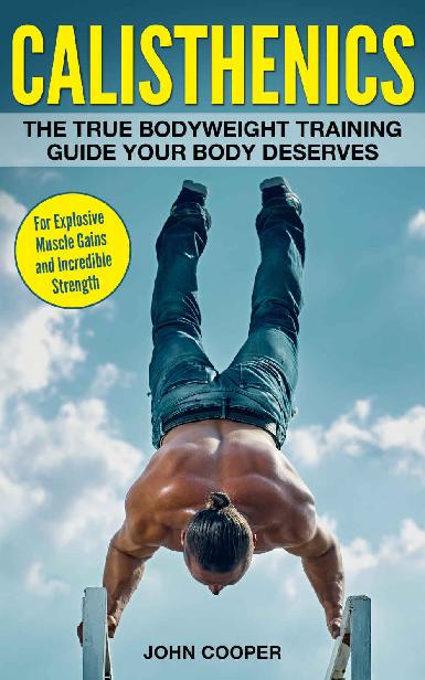 Calisthenics: The True Bodyweight Training Guide Your Body Deserves - For Explosive Muscle Gains and Incredible Strength (Calisthenics) ebook cover