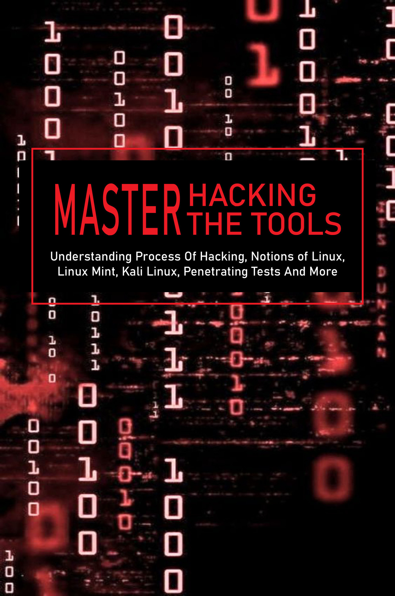 Master Hacking, Master The Tools: Understanding Process Of Hacking, Notions of Linux, Linux Mint, Kali Linux, Penetrating Tests And More: Kali Linux Tools List ebook cover