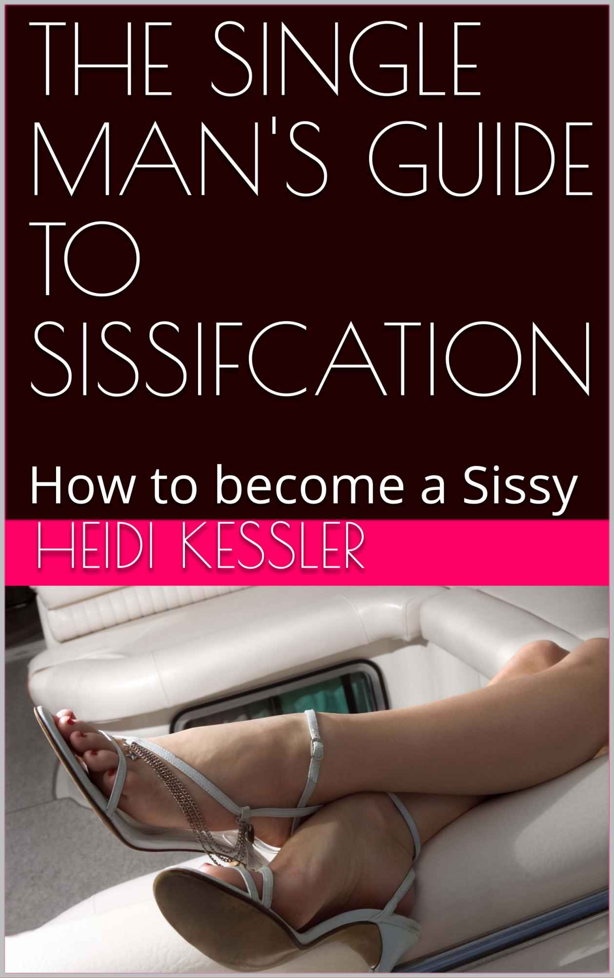 THE SINGLE MAN'S GUIDE TO SISSIFCATION: How to become a Sissy, Follow these rules at home (The Single Man's Guide to Sissification Book 1) ebook cover