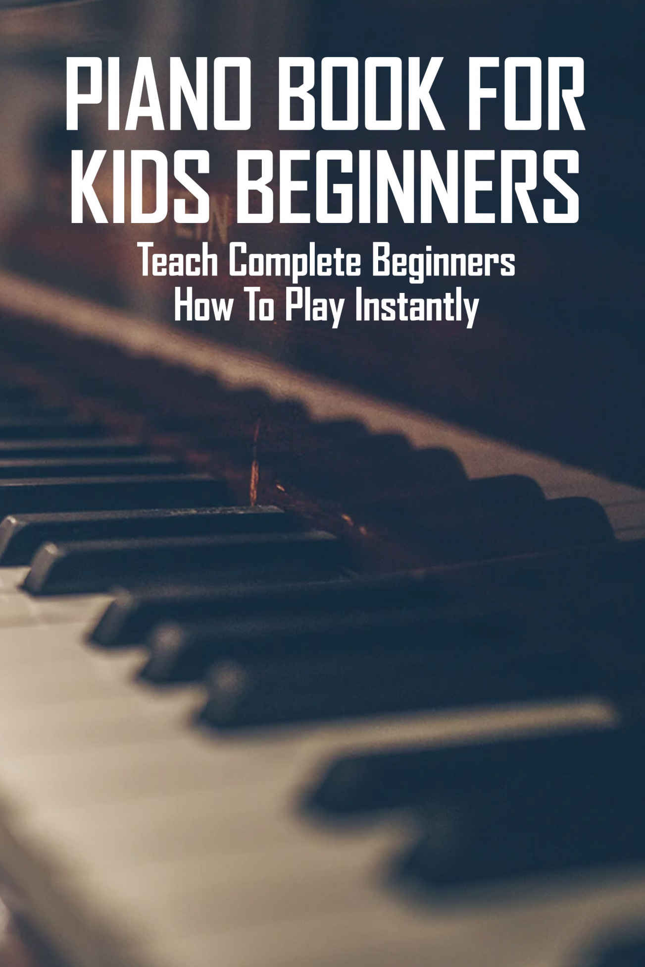 Piano Book For Kids Beginners: Teach Complete Beginners How To Play Instantly ebook cover
