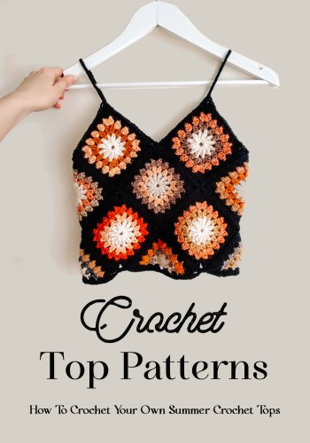 Crochet Top Patterns: How To Crochet Your Own Summer Crochet Tops: The Ultimate Guide To Crochet Tops ebook cover