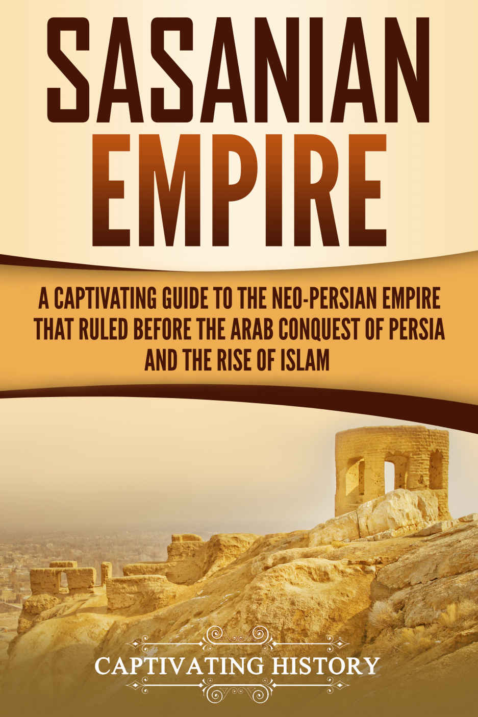 Sasanian Empire: A Captivating Guide to the Neo-Persian Empire that Ruled Before the Arab Conquest of Persia and the Rise of Islam ebook cover