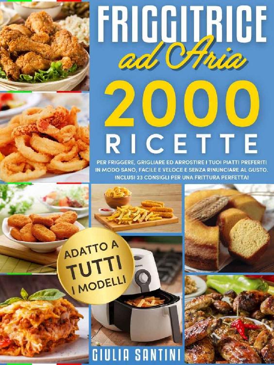 Friggitrice Ad Aria: 2000 Ricette Per Friggere, Grigliare ed Arrostire i Tuoi Piatti Preferiti in Modo Sano, Facile e Veloce e Senza Rinunciare Al Gusto. ... per Una Frittura Perfetta! (Italian Edition) ebook cover