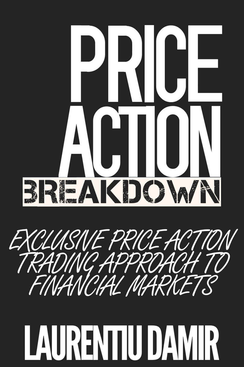 Price Action Breakdown: Exclusive Price Action Trading Approach to Financial Markets ebook cover