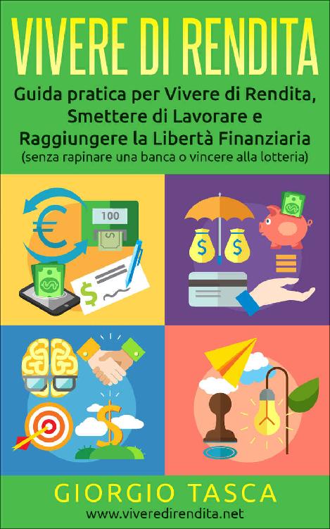 Vivere di Rendita: Guida pratica per Vivere di Rendita, Smettere di Lavorare e Raggiungere la Libert&Atilde;&nbsp; Finanziaria (senza rapinare una banca o vincere alla lotteria) (Italian Edition) ebook cover