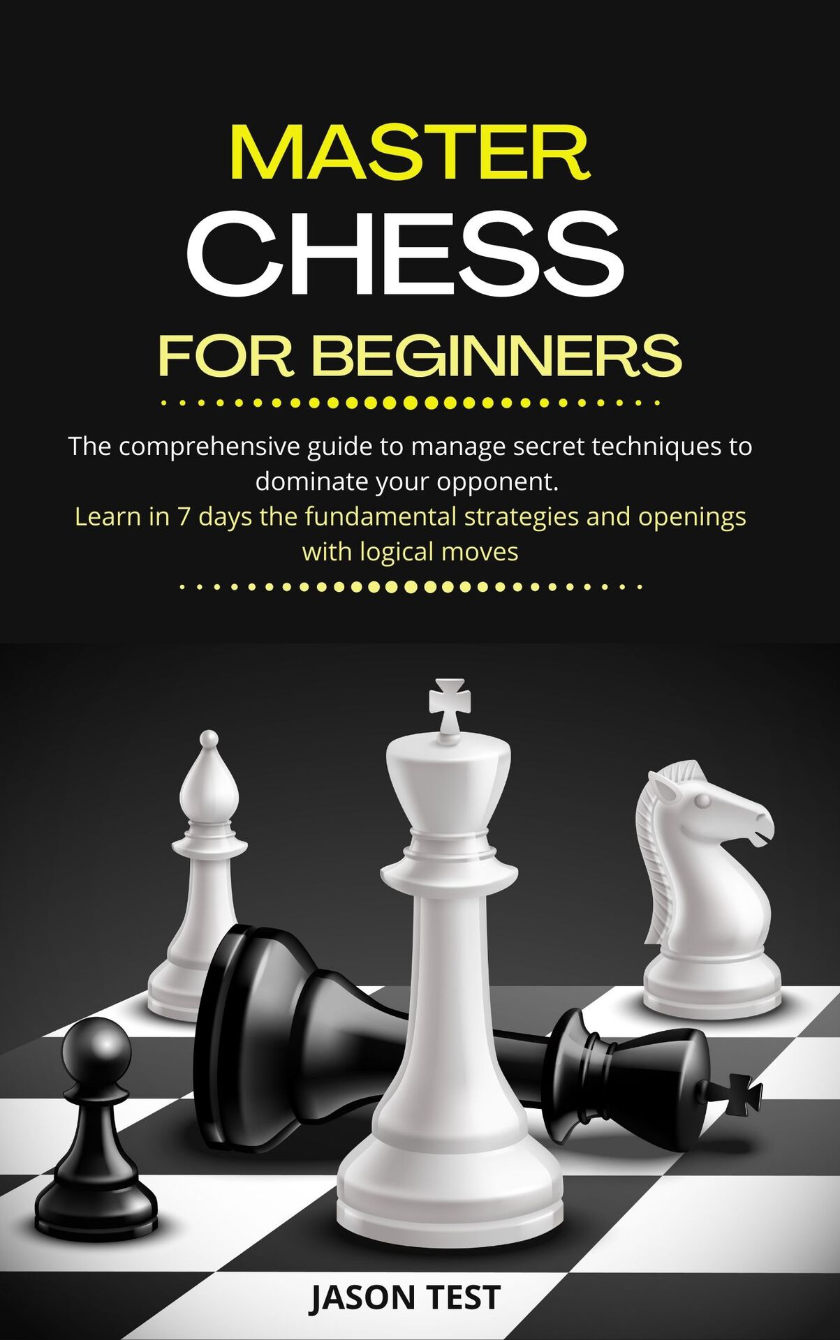 MASTER CHESS FOR BEGINNERS: The comprehensive guide to manage secret techniques to dominate your opponent. Learn in 7 days the fundamental strategies and openings with logical moves ebook cover
