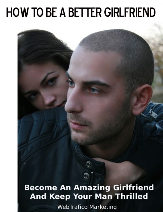 How To Be A Better Girlfriend: Become an Amazing Girlfriend and Keep Your Man Thrilled ebook cover
