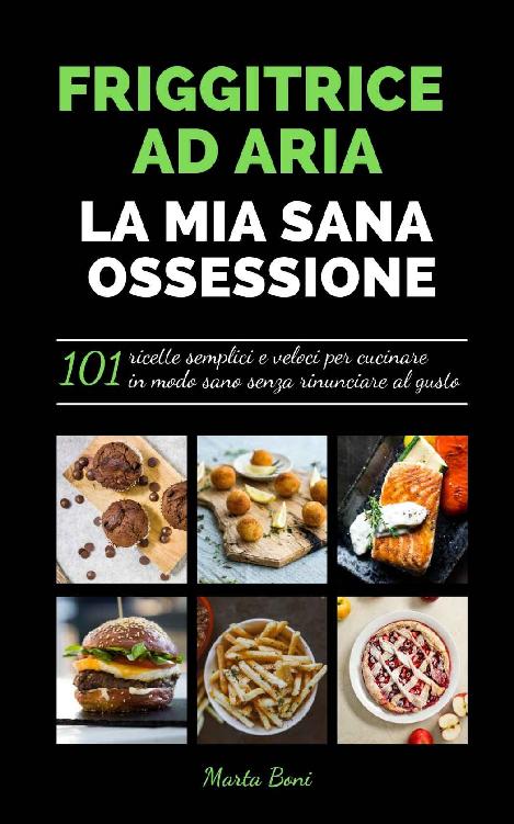 FRIGGITRICE AD ARIA LA MIA SANA OSSESSIONE : 101 ricette semplici e veloci per cucinare in modo sano senza rinunciare al gusto (Italian Edition) ebook cover